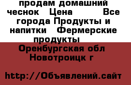 продам домашний чеснок › Цена ­ 100 - Все города Продукты и напитки » Фермерские продукты   . Оренбургская обл.,Новотроицк г.